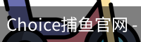 Choice捕鱼官网 - 电游平台直达